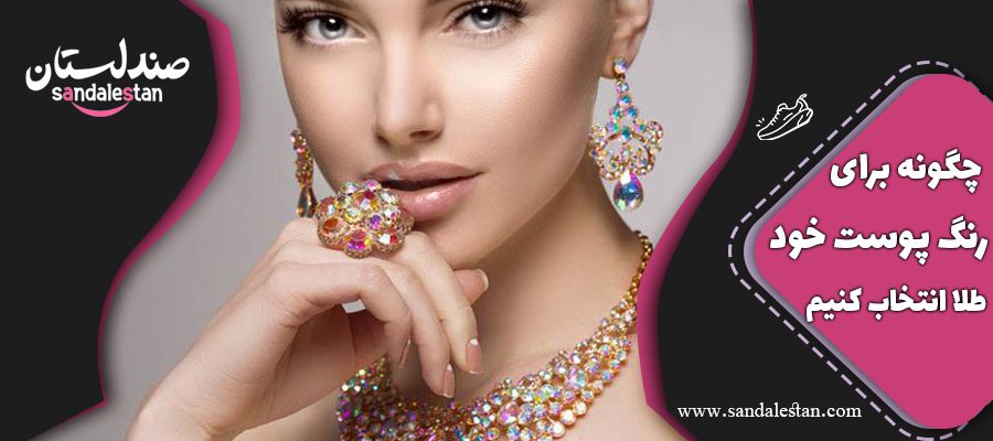 چگونه با رنگ پوست خود طلا انتخاب کنیم